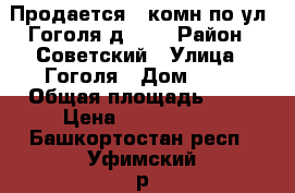 Продается 1-комн по ул. Гоголя д. 78 › Район ­ Советский › Улица ­ Гоголя › Дом ­ 78 › Общая площадь ­ 50 › Цена ­ 3 173 000 - Башкортостан респ., Уфимский р-н, Уфа г. Недвижимость » Квартиры продажа   . Башкортостан респ.